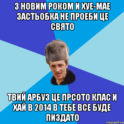 З Новим Роком и хуе-мае Застьобка не проеби це свято Твий арбуз це прсото клас И хай в 2014 в тебе все буде пиздато, Мем Празднчний паца