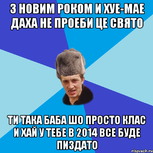 з Новим Роком и хуе-мае Даха не проеби це свято Ти така баба шо просто клас И хай у тебе в 2014 все буде пиздато, Мем Празднчний паца