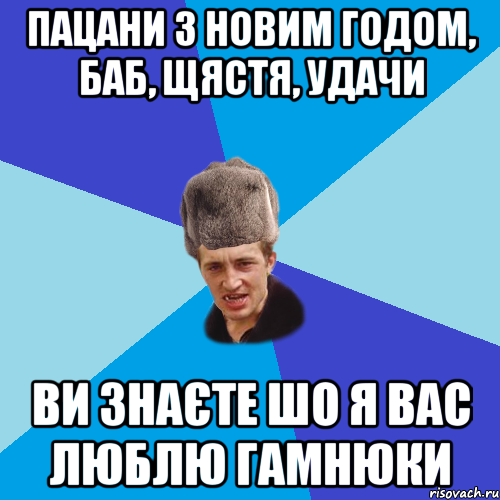 Пацани з новим годом, баб, щястя, удачи Ви знаєте шо я вас люблю гамнюки, Мем Празднчний паца