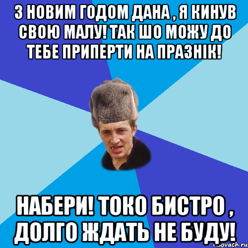 З Новим Годом Дана , я кинув свою малу! Так шо можу до тебе приперти на празнік! Набери! Токо бистро , долго ждать не буду!, Мем Празднчний паца