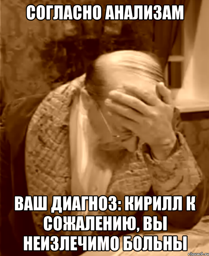 согласно анализам Ваш диагноз: Кирилл К сожалению, вы неизлечимо больны, Мем  Профессор Преображенский фейспалм