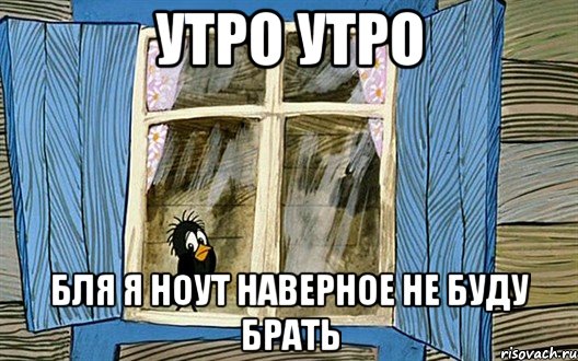 Утро утро Бля я ноут наверное не буду брать