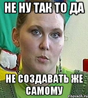 Не ну так то да не создавать же самому, Мем Психолог Лейла