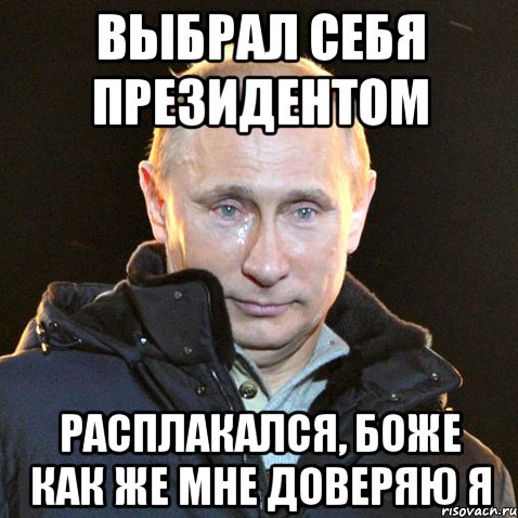 Выбрал себя Президентом расплакался, боже как же мне доверяю я, Мем Путин плачет