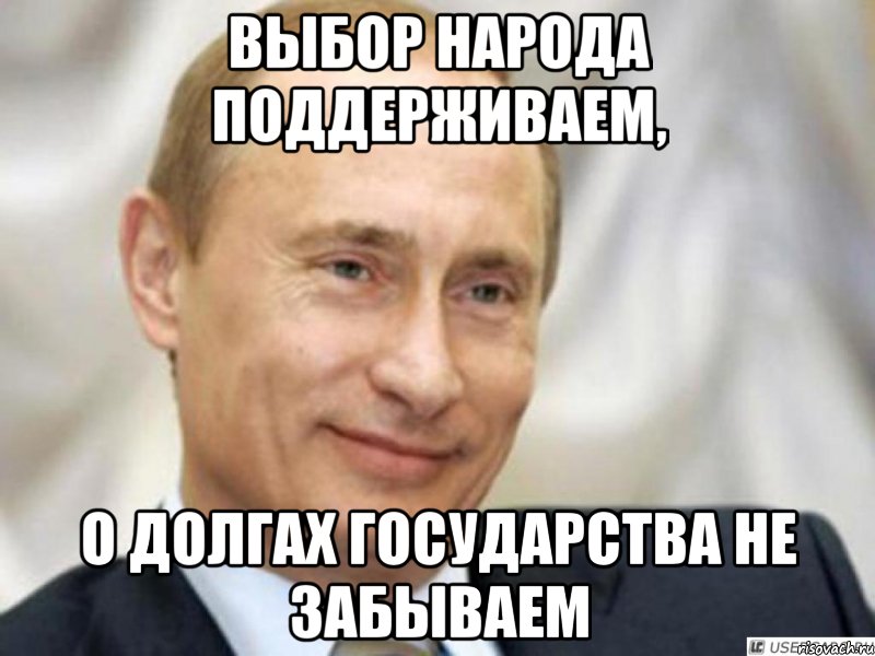 Выбор народа поддерживаем, о долгах государства не забываем, Мем Ухмыляющийся Путин