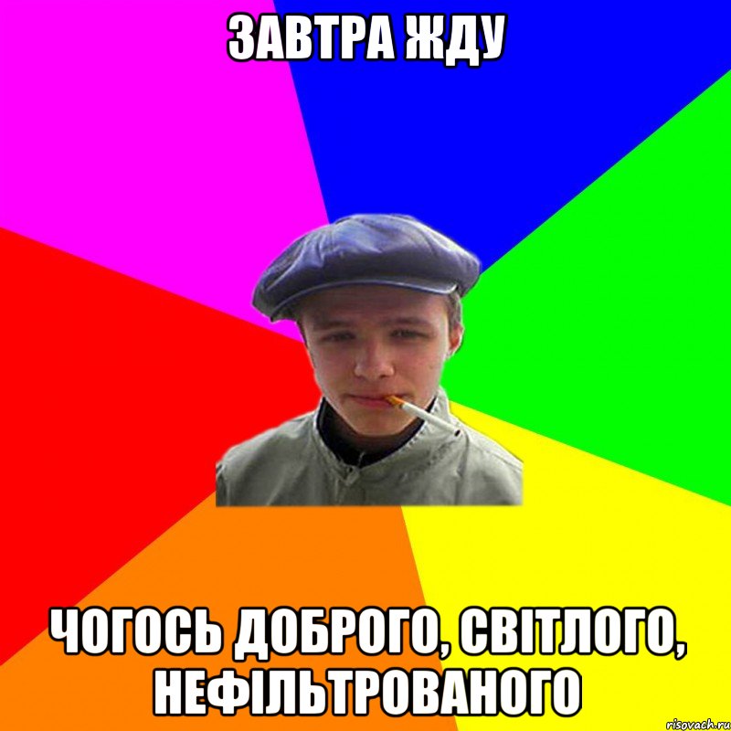 завтра жду чогось доброго, світлого, нефільтрованого