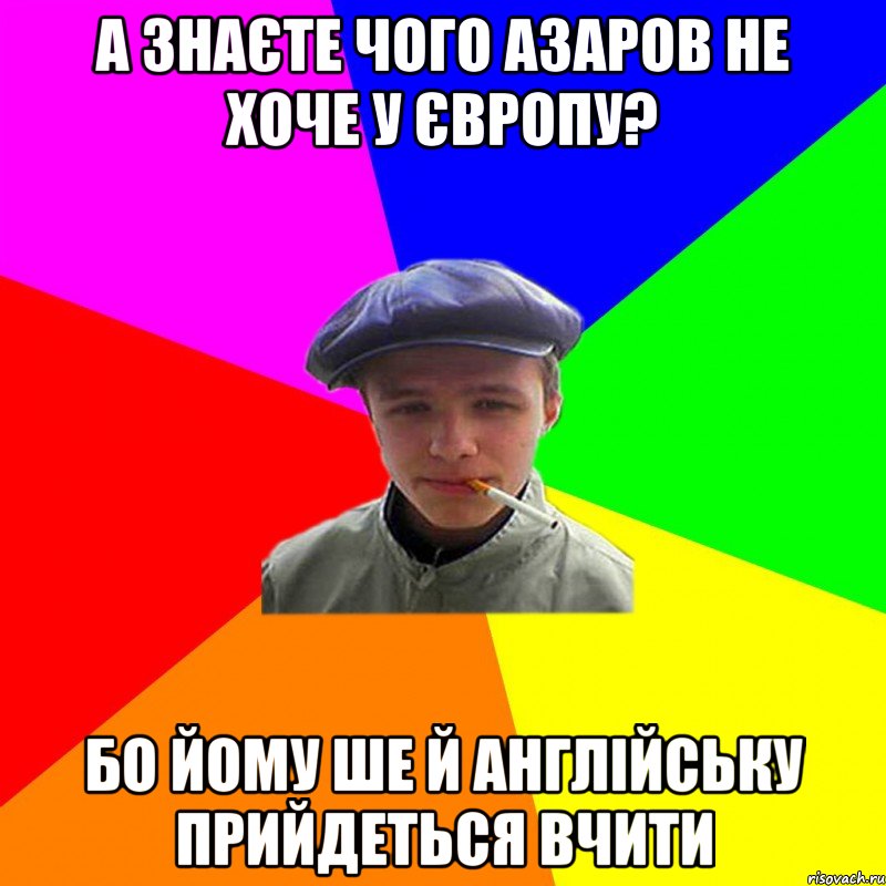 а знаєте чого азаров не хоче у європу? бо йому ше й англійську прийдеться вчити, Мем реальний мужичяра