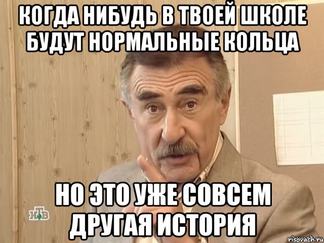 когда нибудь в твоей школе будут нормальные кольца но это уже совсем другая история, Мем Каневский (Но это уже совсем другая история)