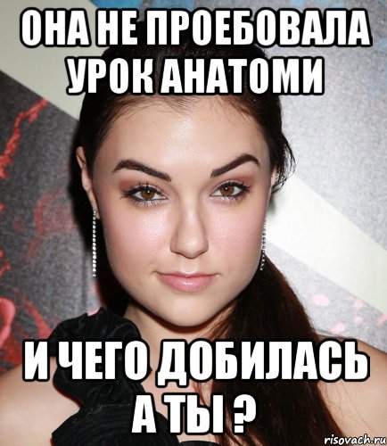 она не проебовала урок анатоми и чего добилась а ты ?, Мем  Саша Грей улыбается