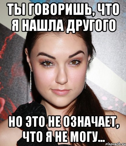 ты говоришь, что я нашла другого но это не означает, что я не могу..., Мем  Саша Грей улыбается