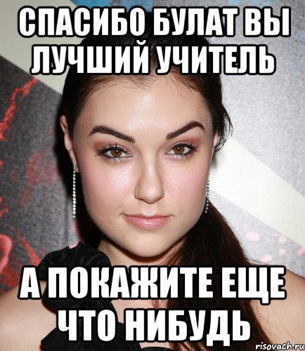 Спасибо булат вы лучший учитель а покажите еще что нибудь, Мем  Саша Грей улыбается