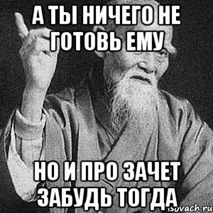 А ты ничего не готовь ему Но и про зачет забудь тогда, Мем Монах-мудрец (сэнсей)