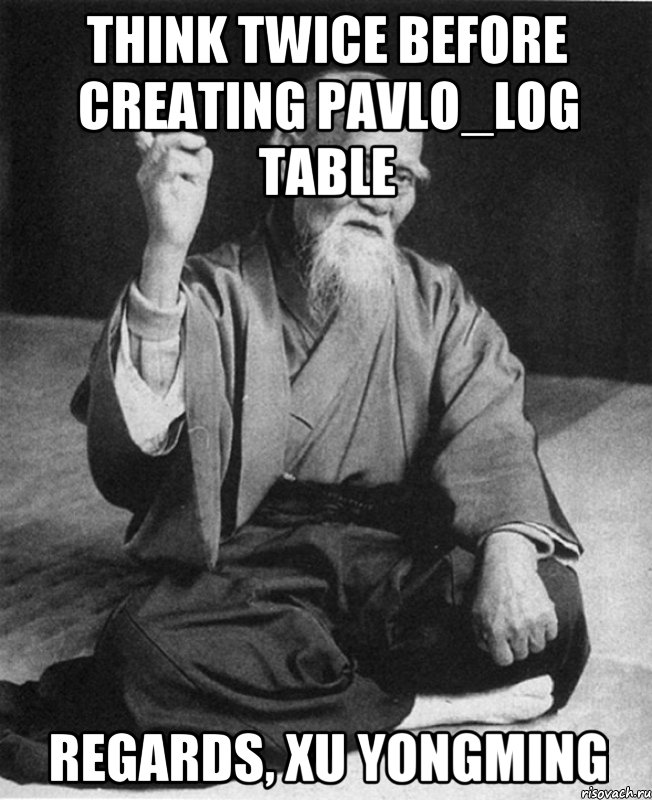 Think twice before creating PAVLO_LOG table regards, Xu Yongming, Мем Монах-мудрец (сэнсей)