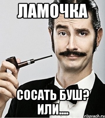 ламочка сосать буш? Или...., Мем Сэр Надменность