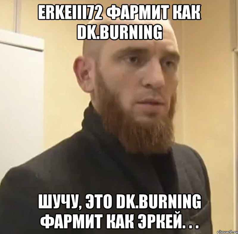 ErkeIII72 фармит как DK.BurNIng Шучу, это DK.BurNIng фармит как Эркей. . ., Мем Шучу