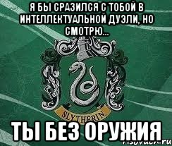Я бы сразился с тобой в интеллектуальной дуэли, но смотрю... ТЫ БЕЗ ОРУЖИЯ, Мем Слизерин