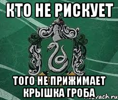 Кто не рискует. Кто не рискует прикол. Мем кто не рискует тот не. Гроб Слизерин. Кто не рискует тот не побеждает.