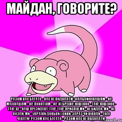 Майдан, говорите? Разом нас багато - Нас не подолати! Фальсифікаціям - ні! Махінаціям - ні! Понятіям - ні! Ні брехні! Ющенко - так! Ющенко - так! Це - наш президент. Так! Так! Приспів Ми - не бидло, Ми - не козли. Ми - України Доньки і сини. Зараз чи ніколи - Годі чекати! Разом нас багато - Разом нас не подолати!, Мем слоупок