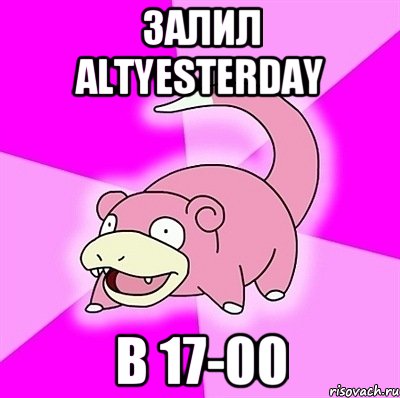 Залил altyesterday в 17-00, Мем слоупок