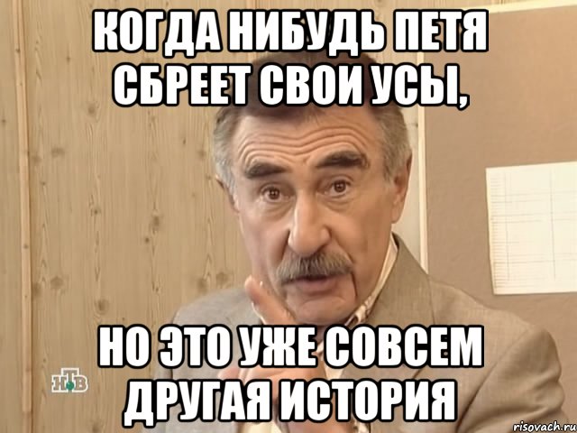 КОГДА НИБУДЬ ПЕТЯ СБРЕЕТ СВОИ УСЫ, НО ЭТО УЖЕ СОВСЕМ ДРУГАЯ ИСТОРИЯ, Мем Каневский (Но это уже совсем другая история)