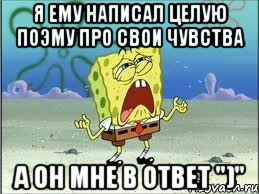 Я ему написал целую поэму про свои чувства А он мне в ответ ")", Мем Спанч Боб плачет