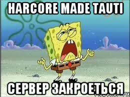 HARCORE made TAUTI сервер закроеться, Мем Спанч Боб плачет