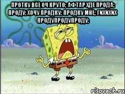 Протку все оч круто; Афтар хде прода; ПРОДУ; хочу продку; продку мне; гихихих продупродупроду; , Мем Спанч Боб плачет