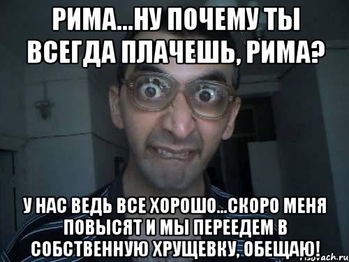 Рима...ну почему ты всегда плачешь, Рима? у нас ведь все хорошо...скоро меня повысят и мы переедем в собственную хрущевку, обещаю!, Мем СПСБ ПДРЧЛ