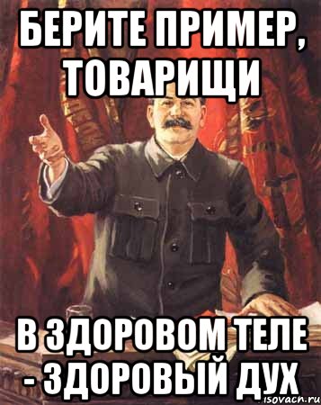 Нужно брать пример. Берите пример. В здоровом теле здоровый дух прикол. Не берите пример. Товарищ пример.