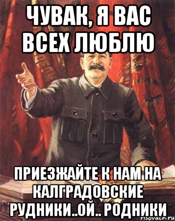 чувак, я вас всех люблю приезжайте к нам на калградовские рудники..ой.. родники, Мем  сталин цветной