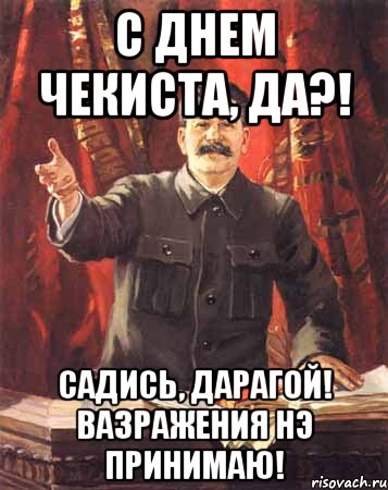 С Днем Чекиста, да?! Садись, дарагой! Вазражения нэ принимаю!, Мем  сталин цветной