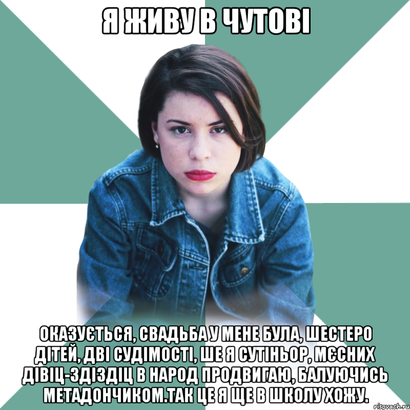 Я живу в Чутові Оказується, свадьба у мене була, шестеро дітей, дві судімості, ше я сутіньор, мєсних дівіц-здіздіц в народ продвигаю, балуючись метадончиком.Так це я ще в школу хожу., Мем Типичная аптечница