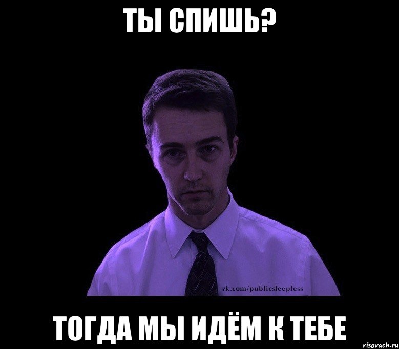 ты спишь? тогда мы идём к тебе, Мем типичный недосыпающий - Рисовач .Ру