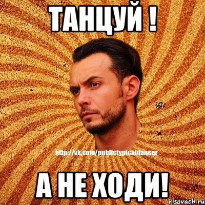 Танцуй ! А не ходи!