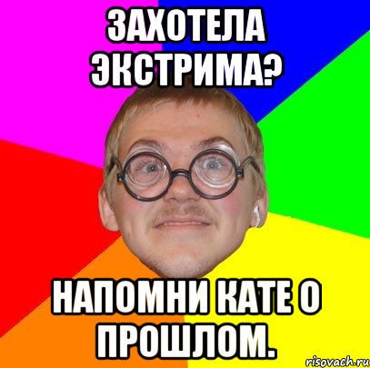 захотела экстрима? напомни кате о прошлом., Мем Типичный ботан