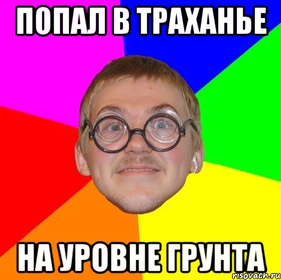 Попал в траханье На уровне грунта, Мем Типичный ботан