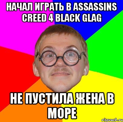 Начал играть в ASSASSINS CREED 4 BLACK GLAG не пустила жена в море, Мем Типичный ботан