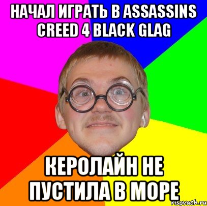 Начал играть в ASSASSINS CREED 4 BLACK GLAG КЕРОЛАЙН не пустила в море, Мем Типичный ботан