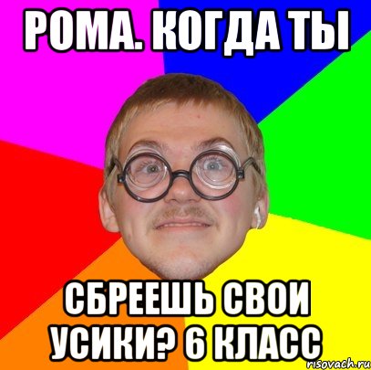 РОМА. КОГДА ТЫ СБРЕЕШЬ СВОИ УСИКИ? 6 класс, Мем Типичный ботан