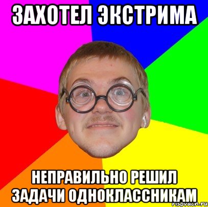 ЗАХОТЕЛ ЭКСТРИМА НЕПРАВИЛЬНО РЕШИЛ ЗАДАЧИ ОДНОКЛАССНИКАМ, Мем Типичный ботан