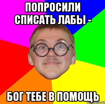 Попросили списать лабы - Бог тебе в помощь, Мем Типичный ботан