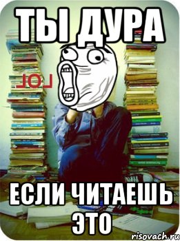 Ты дура. Если ты дура, то. Ты дурында. Ты тупая тварь. Если читаешь это.