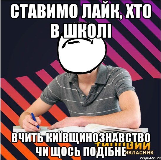 Ставимо лайк, хто в школі вчить київщинознавство чи щось подібне, Мем Типовий одинадцятикласник