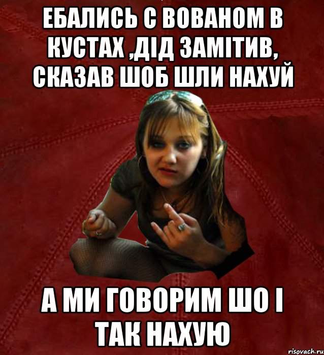 ебались с вованом в кустах ,дід замітив, сказав шоб шли нахуй а ми говорим шо і так нахую, Мем Тьола Маша