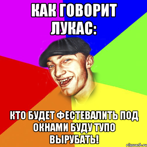 КАК ГОВОРИТ ЛУКАС: кто будет фестевалить под окнами буду тупо вырубать!, Мем Чоткий Едик