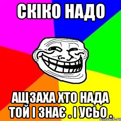 СКІКО НАДО АЩЗАХА ХТО НАДА ТОЙ І ЗНАЄ . І УСЬО ., Мем Тролль Адвайс