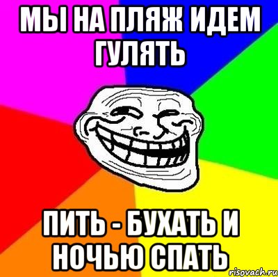 Мы на пляж идем гулять пить - бухать и ночью спать, Мем Тролль Адвайс