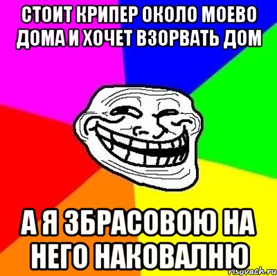 стоит крипер около моево дома и хочет взорвать дом а я збрасовою на него наковалню, Мем Тролль Адвайс