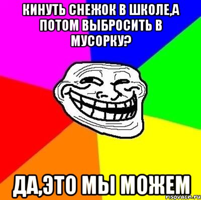 Кинуть снежок в школе,а потом выбросить в мусорку? Да,это мы можем, Мем Тролль Адвайс