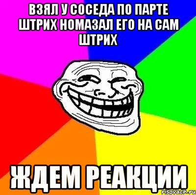 взял у соседа по парте штрих номазал его на сам штрих ждем реакции, Мем Тролль Адвайс